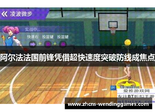 阿尔法法国前锋凭借超快速度突破防线成焦点