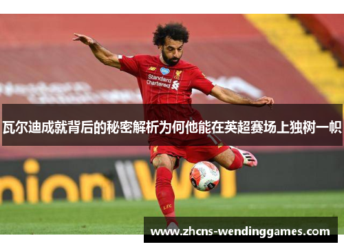 瓦尔迪成就背后的秘密解析为何他能在英超赛场上独树一帜