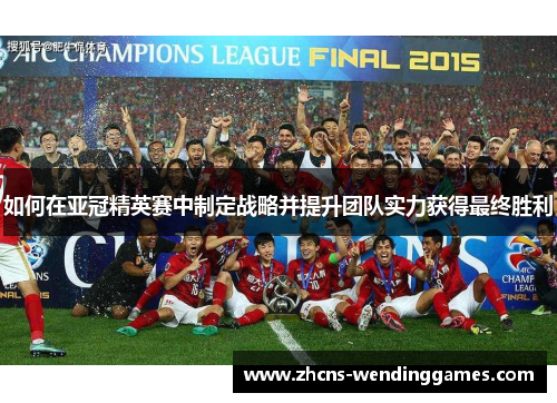 如何在亚冠精英赛中制定战略并提升团队实力获得最终胜利