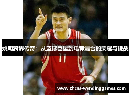 姚明跨界传奇：从篮球巨星到电竞舞台的荣耀与挑战