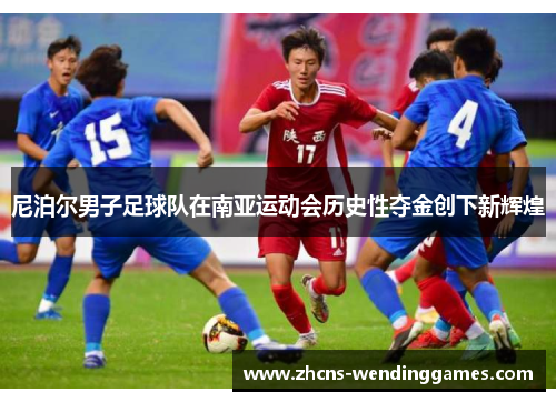 尼泊尔男子足球队在南亚运动会历史性夺金创下新辉煌 尼泊尔男子足球队在南亚运动会历史性夺金创下新辉煌