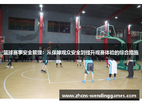 篮球赛事安全管理:从保障观众安全到提升观赛体验的综合措施 篮球赛事安全管理:从保障观众安全到提升观赛体验的综合措施