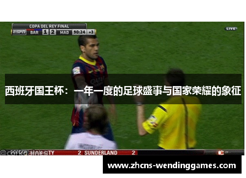 西班牙国王杯：一年一度的足球盛事与国家荣耀的象征